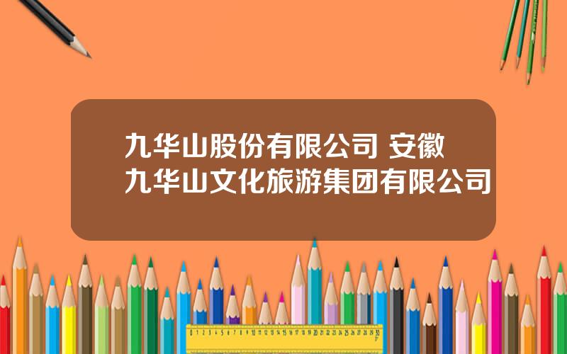九华山股份有限公司 安徽九华山文化旅游集团有限公司